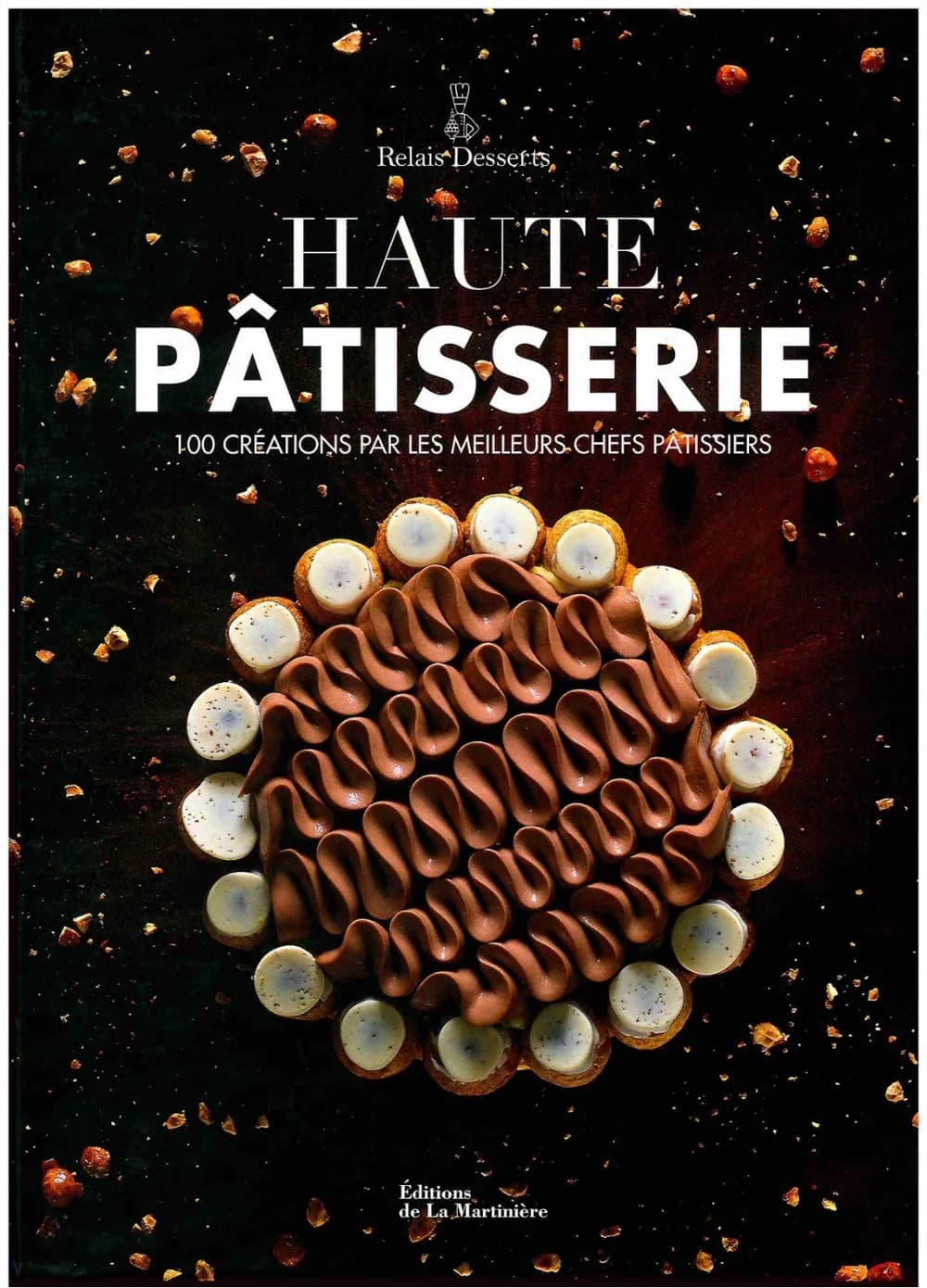 RELAIS DESSERTS - HAUTE PATISSERIE 100 CREATIONS PAR LES MEILLEURS CHEFS PATISSIERS