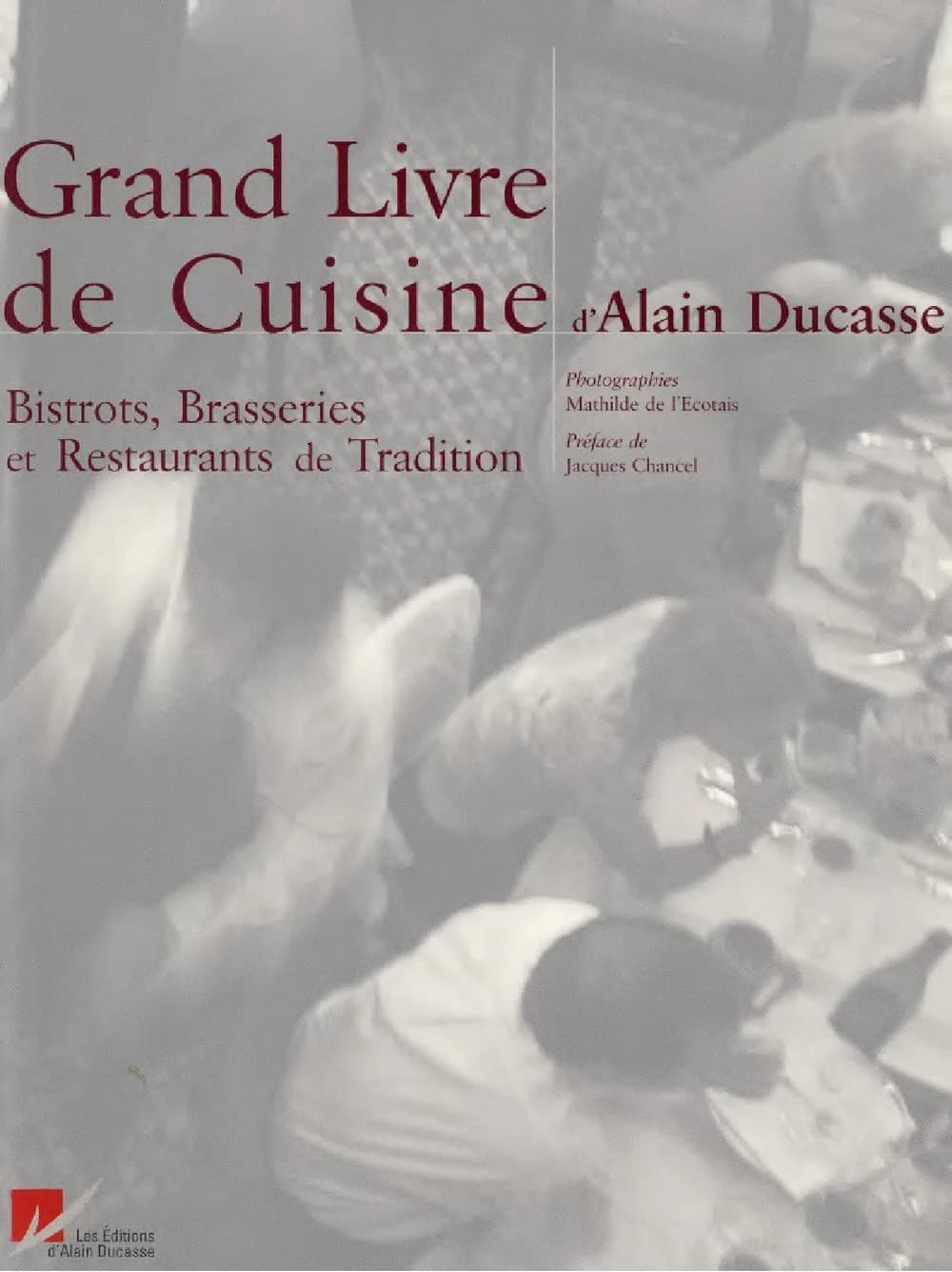 Le Grand Livre de Cuisine d'Alain Ducasse : Bistrots, Brasseries et Restaurants de Tradition